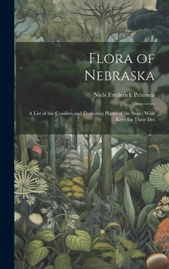 Flora of Nebraska; a List of the Conifers and Flowering Plants of the State, With Keys for Their Det - Petersen, Niels Frederick