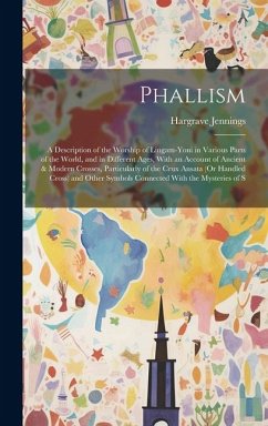 Phallism: A Description of the Worship of Lingam-Yoni in Various Parts of the World, and in Different Ages, With an Account of A - Jennings, Hargrave