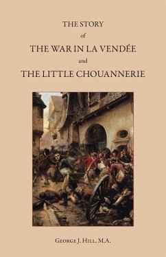 The Story of the War in La Vendée and the Little Chouannerie - Hill, George J