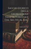 Saggio Storico Della Legislazione Veneta Forestale Dal Seg Vii Al Xix...