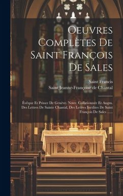 Oeuvres Complètes De Saint François De Sales: Évêque Et Prince De Genève. Nouv. Collationnée Et Augm. Des Lettres De Sainte Chantal, Des Lettres Inédi