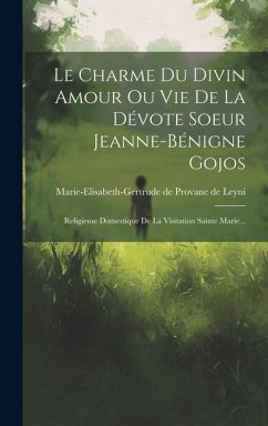 Le Charme Du Divin Amour Ou Vie De La Dévote Soeur Jeanne-bénigne Gojos: Religieuse Domestique De La Visitation Sainte Marie...