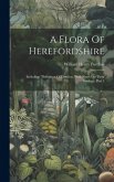 A Flora Of Herefordshire: Including "definition Of Districts, With Notes On Their Geology, Part 1