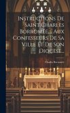 Instructions De Saint Charles Borromée, ... Aux Confesseurs De Sa Ville Et De Son Diocèse...