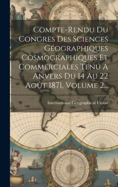 Compte-rendu Du Congres Des Sciences Géographiques Cosmographiques Et Commerciales Tenu A Anvers Du 14 Au 22 Août 1871, Volume 2... - Union, International Geographical