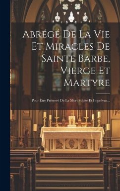 Abrégé De La Vie Et Miracles De Sainte Barbe, Vierge Et Martyre: Pour Être Préservé De La Mort Subite Et Imprévue... - Anonymous