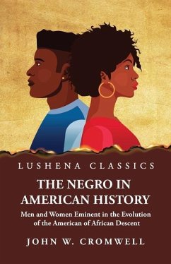 The Negro in American History Men and Women Eminent in the Evolution of the American of African Descent - John W Cromwell