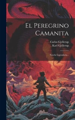 El Peregrino Camanita: Novela Legendaria... - Gjellerup, Carlos; Gjellerup, Karl