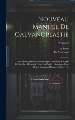 Nouveau Manuel De Galvanoplastie: Ou Elémens D'électro-Métallurgie, Contenant L'art De Réduire Les Métaux À L'aide Du Fluide Galvanique, Pour Dorer, A - De Valicourt, E.; Smee, A.