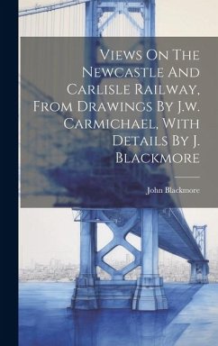 Views On The Newcastle And Carlisle Railway, From Drawings By J.w. Carmichael, With Details By J. Blackmore - (Engineer )., John Blackmore