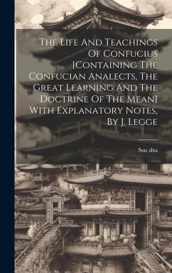 The Life And Teachings Of Confucius [containing The Confucian Analects, The Great Learning And The Doctrine Of The Mean] With Explanatory Notes, By J. - Shu, Ssu