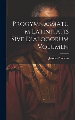 Progymnasmatum Latinitatis Sive Dialogorum Volumen - Pontanus, Jacobus