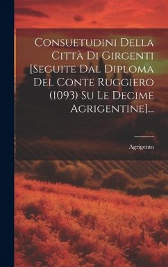 Consuetudini Della Città Di Girgenti [seguite Dal Diploma Del Conte Ruggiero (1093) Su Le Decime Agrigentine]... - (Italy), Agrigento