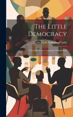 The Little Democracy: A Text-book on Community Organization - Clarke, Ida Clyde Gallagher