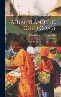 Ashanti and the Gold Coast: And What we Know of it: a Sketch - Hay, John Charles Dalrymple