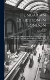 Hungarian Exhibition in London: Catalogue of the Hungarian Exhibits of Painting, Sculpture and Weaving: Decorative and Applied Art: Earl's Court, Lond