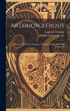 Arteriosclerosis: Etiology, Pathology, Diagnosis, Prognosis, Prophylaxis, and Treatment - Thayer, William Sydney