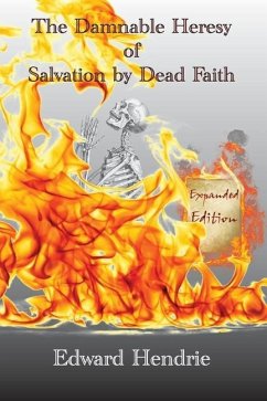 The Damnable Heresy of Salvation by Dead Faith (Expanded Edition) - Hendrie, Edward