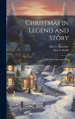 Christmas in Legend and Story: A Book for Boys and Girls - Smith, Elva S.; Hazeltine, Alice I.