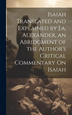 Isaiah Translated and Explained by J.a. Alexander, an Abridgment of the Author's Critical Commentary On Isaiah - Anonymous