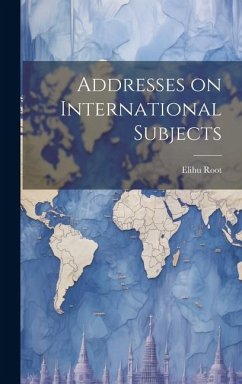 Addresses on International Subjects - Root, Elihu