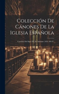 Colección De Cánones De La Iglesia Española: Concilios Del Siglo XV En Adelante (1853. 895 P.) - Anonymous