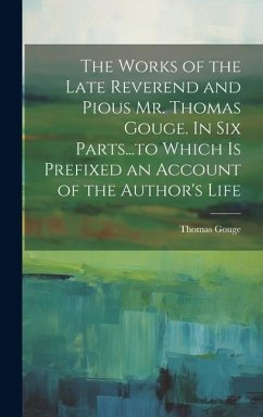 The Works of the Late Reverend and Pious Mr. Thomas Gouge. In six Parts...to Which is Prefixed an Account of the Author's Life - Gouge, Thomas