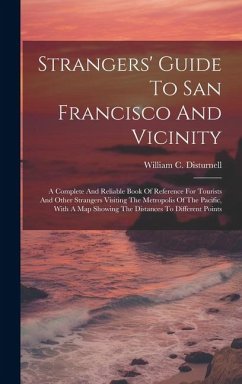 Strangers' Guide To San Francisco And Vicinity: A Complete And Reliable Book Of Reference For Tourists And Other Strangers Visiting The Metropolis Of - Disturnell, William C.