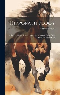 Hippopathology: A Treatise On the Disorders and Lameness of the Horse; With Their Methods of Cure - Percivall, William