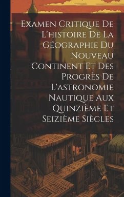 Examen Critique De L'histoire De La Géographie Du Nouveau Continent Et Des Progrès De L'astronomie Nautique Aux Quinzième Et Seizième Siècles - Anonymous