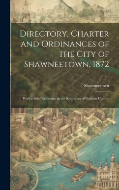 Directory, Charter and Ordinances of the City of Shawneetown, 1872: With a Brief Reference to the Resources of Gallatin County - (Ill )., Shawneetown
