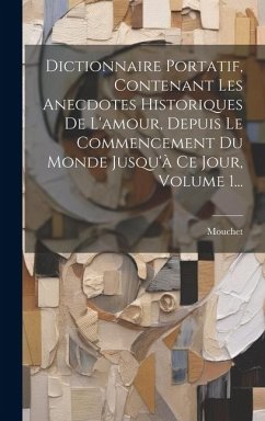 Dictionnaire Portatif, Contenant Les Anecdotes Historiques De L'amour, Depuis Le Commencement Du Monde Jusqu'à Ce Jour, Volume 1...