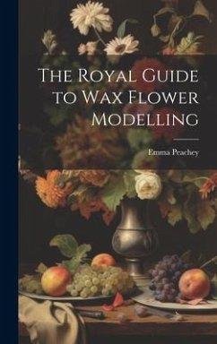 The Royal Guide to Wax Flower Modelling - Peachey, Emma