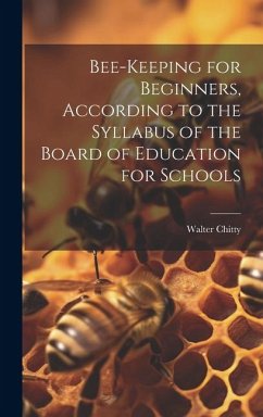 Bee-keeping for Beginners, According to the Syllabus of the Board of Education for Schools - Chitty, Walter