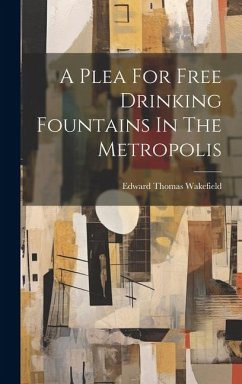 A Plea For Free Drinking Fountains In The Metropolis - Wakefield, Edward Thomas