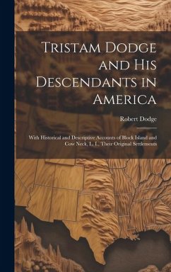 Tristam Dodge and his Descendants in America: With Historical and Descriptive Accounts of Block Island and Cow Neck, L. I., Their Original Settlements - Dodge, Robert
