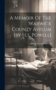 A Memoir Of The Warwick County Asylum [by H.t. Powell] - Powell, Harry Townsend