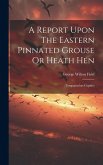 A Report Upon The Eastern Pinnated Grouse Or Heath Hen: (tympanuchus Cupido)