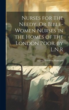Nurses for the Needy, Or Bible-Women Nurses in the Homes of the London Poor, by L.N.R - Ranyard, Ellen Henrietta