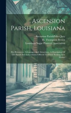 Ascension Parish, Louisiana: Her Resources, Advantages And Attractions. A Description Of The Parish And Inducements Offered To Those Seeking New Ho - Brown, H. Thompson