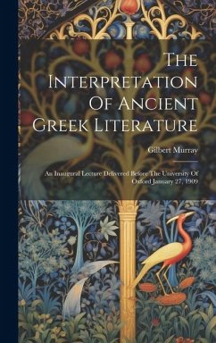 The Interpretation Of Ancient Greek Literature: An Inaugural Lecture Delivered Before The University Of Oxford January 27, 1909 - Murray, Gilbert
