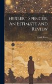 Herbert Spencer, An Estimate and Review