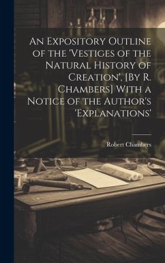 An Expository Outline of the 'vestiges of the Natural History of Creation', [By R. Chambers] With a Notice of the Author's 'explanations' - Chambers, Robert