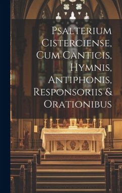 Psalterium Cisterciense, Cum Canticis, Hymnis, Antiphonis, Responsoriis & Orationibus - Anonymous