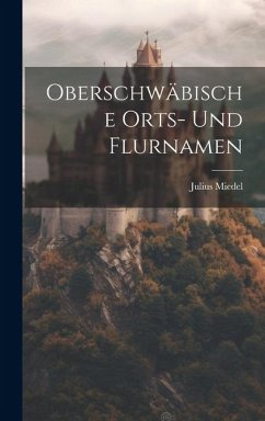 Oberschwäbische Orts- Und Flurnamen - Miedel, Julius