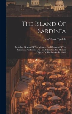 The Island Of Sardinia: Including Pictures Of The Manners And Customs Of The Sardinians And Notes On The Antiquities And Modern Objects Of The - Tyndale, John Warre