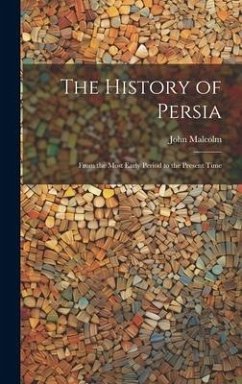 The History of Persia: From the Most Early Period to the Present Time - Malcolm, John