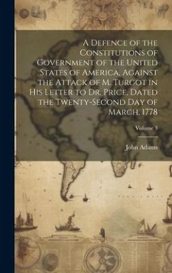 A Defence of the Constitutions of Government of the United States of America, Against the Attack of M. Turgot in His Letter to Dr. Price, Dated the Tw - Adams, John