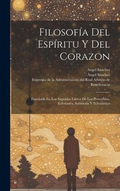 Filosofía Del Espíritu Y Del Corazon: Enseñada En Los Sagrados Libros De Los Proverbios, Eclesiastés, Sabiduría Y Eclesiástico - Sánchez, Angel