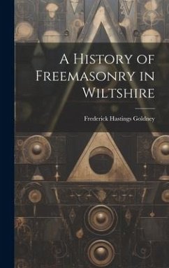 A History of Freemasonry in Wiltshire - Goldney, Frederick Hastings